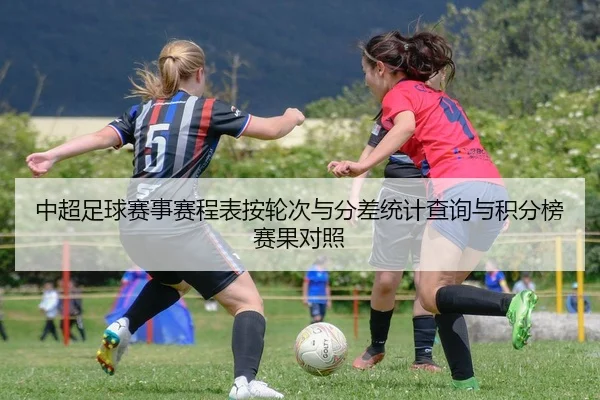 中超足球赛事赛程表按轮次与分差统计查询与积分榜赛果对照